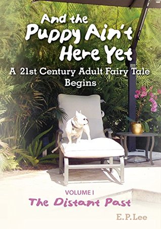Read And The Puppy Ain't Here Yet: A 21st Century Adult Fairy Tale Begins (The Prequel: Volumes I & II) - E.P. Lee file in PDF