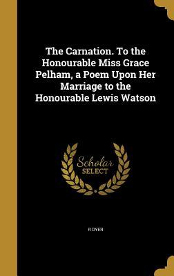 Download The Carnation. to the Honourable Miss Grace Pelham, a Poem Upon Her Marriage to the Honourable Lewis Watson - R Dyer file in ePub