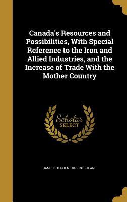 Download Canada's Resources and Possibilities, with Special Reference to the Iron and Allied Industries, and the Increase of Trade with the Mother Country - James Stephen Jeans | ePub