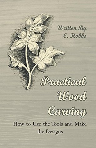 Read Online Practical Wood Carving - How To Use The Tools And Make The Designs - Edward Hobs | PDF