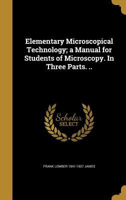 Full Download Elementary Microscopical Technology; A Manual for Students of Microscopy. in Three Parts. .. - Frank Lowber 1841-1907 James | PDF