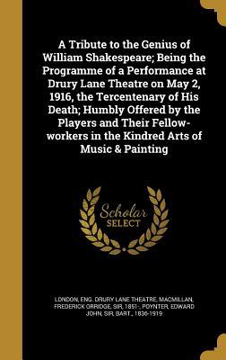 Read A Tribute to the Genius of William Shakespeare; Being the Programme of a Performance at Drury Lane Theatre on May 2, 1916, the Tercentenary of His Death; Humbly Offered by the Players and Their Fellow-Workers in the Kindred Arts of Music & Painting - Eng Drury Lane Theatre London | ePub