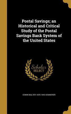Read Online Postal Savings; An Historical and Critical Study of the Postal Savings Bank System of the United States - Edwin Walter 1875-1945 Kemmerer file in PDF
