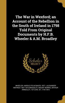 Download The War in Wexford; An Account of the Rebellion in the South of Ireland in 1798 Told from Original Documents by H.F.B. Wheeler & A.M. Broadley - Alexander Meyrick Broadley file in ePub