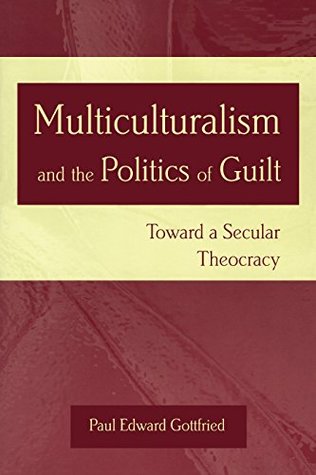 Read Multiculturalism and the Politics of Guilt: Toward a Secular Theocracy - Paul Edward Gottfried | PDF