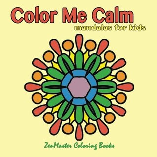 Read Online Color Me Calm Mandalas for Kids: kids mandalas coloring book for creativity, art therapy, and relaxation.: Volume 31 (Coloring books for grownups) - Zenmaster Coloring Books | PDF