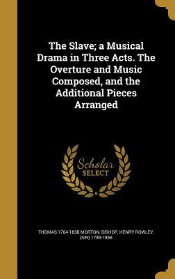 Read Online The Slave; A Musical Drama in Three Acts. the Overture and Music Composed, and the Additional Pieces Arranged - Thomas 1764-1838 Morton | ePub