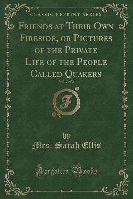 Download Friends at Their Own Fireside, or Pictures of the Private Life of the People Called Quakers, Vol. 2 of 2 (Classic Reprint) - Mrs Sarah Ellis | ePub