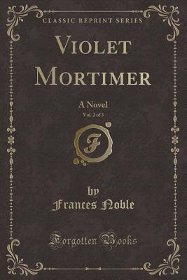 Read Online Violet Mortimer, Vol. 2 of 3: A Novel (Classic Reprint) - Frances Noble | ePub