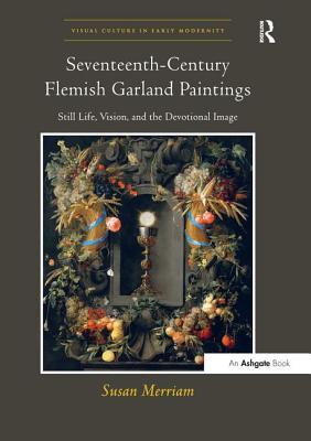 Read Seventeenth-Century Flemish Garland Paintings: Still Life, Vision, and the Devotional Image - Susan Merriam | ePub