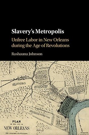 Full Download Slavery's Metropolis: Unfree Labor in New Orleans during the Age of Revolutions (Cambridge Studies on the African Diaspora) - Rashauna Johnson | ePub