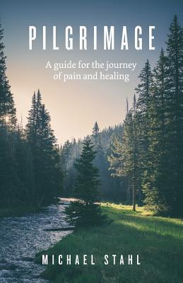Read Online Pilgrimage: A guide for the journey of pain and healing - Michael Stahl | ePub