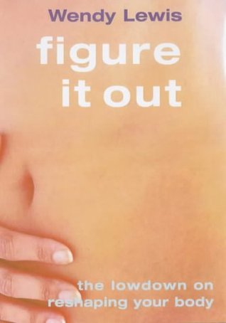 Full Download Figure it Out: The Lowdown on Reshaping Your Body - Wendy Lewis | ePub