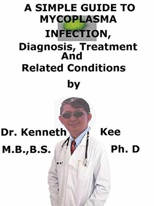 Read Online A Simple Guide To Mycoplasma Infection, Diagnosis, Treatment And Related Conditions (A Simple Guide to Medical Conditions) - Kenneth Kee | PDF