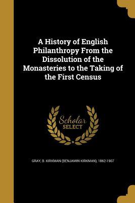 Full Download A History of English Philanthropy from the Dissolution of the Monasteries to the Taking of the First Census - B Kirkman 1862-1907 Gray | PDF