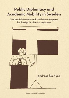 Read Online Public Diplomacy and Academic Mobility in Sweden: The Swedish Institute and Scholarship Programs for Foreign Academics, 1938 2010 - Andreas Akerlund | ePub