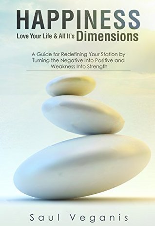 Full Download Happiness: Love Your Life and All Its Dimensions - A Guide for Redefining Your Station by Turning the Negative Into Positive and Weakness Into Strength  of a Mindfulness Practictioner Book 1) - Solomon Veganis file in ePub