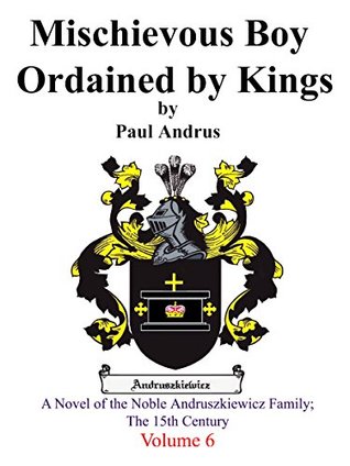 Read Online Mischievous Boy Ordained by Kings: A Novel of the Noble Andruszkiewicz Family; The 15th Century (Volume Book 6) - Paul Andrus file in PDF