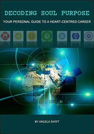 Read Online Decoding Soul Purpose: your personal guide to a heart-centred career - Angela Swift | PDF