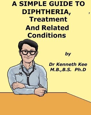 Read A Simple Guide to Diphtheria, Treatment and Related Diseases (A Simple Guide to Medical Conditions) - Kenneth Kee file in PDF