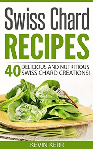 Download Swiss Chard Recipes: 40 Delicious and Nutritious Swiss Chard Creations! (Vegan Swiss Chard Recipes) - Kevin Kerr file in PDF