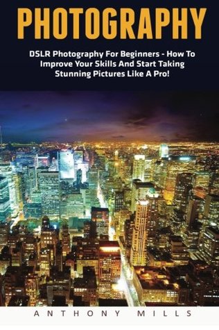 Download Photography: DSLR Photography For Beginners - How To Improve Your Skills And Start Taking Stunning Pictures Like A Pro! (Photography, Digital Photography, DSLR) - Anthony Mills file in ePub