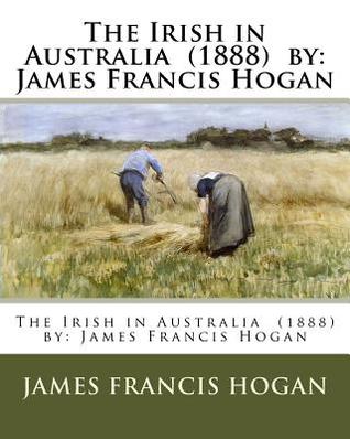 Read Online The Irish in Australia (1888) by: James Francis Hogan - James Francis Hogan file in PDF