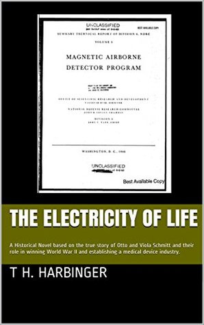 Read Online The Electricity of Life: A Historical Novel based on the true story of Otto and Viola Schmitt and their role in winning World War II and establishing a medical device industry. - T H. Harbinger file in PDF