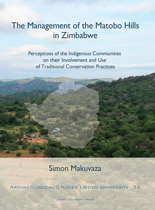 Full Download The Management of the Matobo Hills in Zimbabwe: Perceptions of the Indigenous Communities on Their Involvement and Use of Traditional Conservation Practices - Simon Makuvaza | ePub