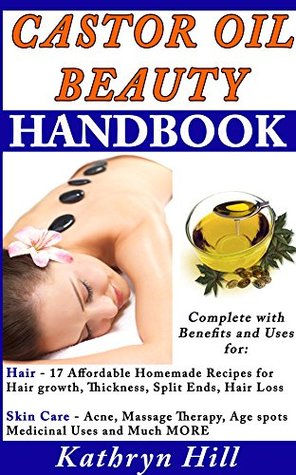 Read Castor Oil Beauty Handbook: Complete With Benefits and Uses for: Hair - 17 Affordable Homemade Repices for Hair growth, Thickness, Split Ends, Hair Loss & Skin Care - Acne, Massage Therapy, Age Spot - Kathryn Hill | PDF