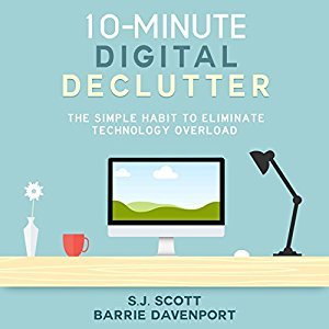 Read 10-Minute Digital Declutter: The Simple Habit to Eliminate Technology Overload - S.J. Scott | PDF