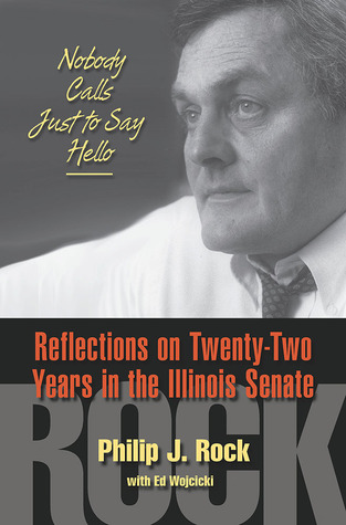 Download Nobody Calls Just to Say Hello: Reflections on Twenty-Two Years in the Illinois Senate - Philip J. Rock | ePub
