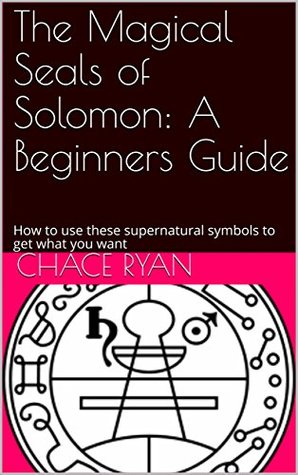 Full Download The Magical Seals of Solomon: A Beginners Guide: How to use these supernatural symbols to get what you want - Chace Ryan file in PDF