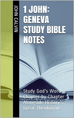 Read 1 John: Geneva Study Bible Notes: Study God's Word Chapter-by-Chapter Alongside History's Great Theologians - John Calvin file in ePub
