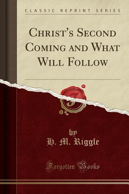 Full Download Christ's Second Coming and What Will Follow (Classic Reprint) - H.M. Riggle | PDF
