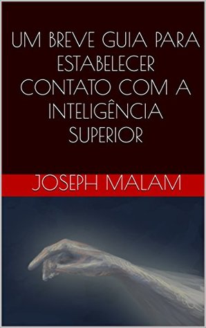 Download UM BREVE GUIA PARA ESTABELECER CONTATO COM A INTELIGÊNCIA SUPERIOR - JOSEPH MALAM file in PDF