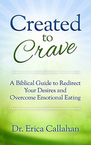 Read Created to Crave: A Biblical Guide to Redirect Your Desires and Overcome Emotional Eating - Erica Callahan | PDF