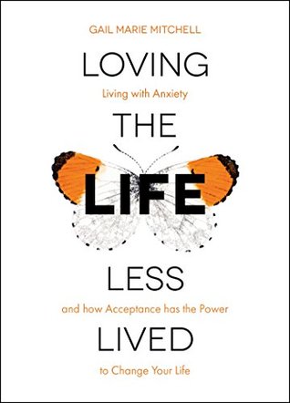 Full Download Loving the Life Less Lived: Living with Anxiety and how Acceptance has the Power to Change Your Life - Gail Marie Mitchell | PDF