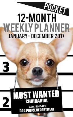 Download 2017 Pocket Weekly Planner - Most Wanted Chihuahua: Daily Diary Monthly Yearly Calendar -  | ePub