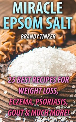Read Online Miracle Epsom Salt: 25 Best Recipes For Weight Loss, Eczema, Psoriasis, Gout & Much More! : (Benefits & Uses, Epsom Salt Recipes, Health) - Brandy Tinker | ePub