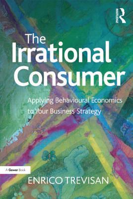 Read The Irrational Consumer: Applying Behavioural Economics to Your Business Strategy - Enrico Trevisan | PDF