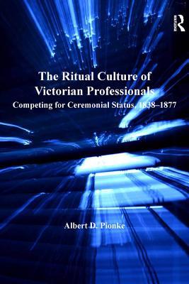 Download The Ritual Culture of Victorian Professionals: Competing for Ceremonial Status, 1838-1877 - Albert D Pionke Dr file in ePub