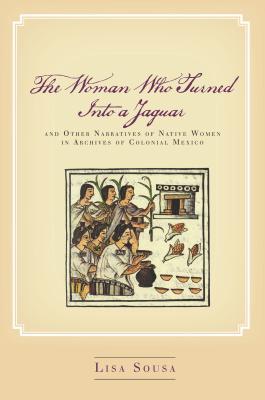 Download The Woman Who Turned Into a Jaguar, and Other Narratives of Native Women in Archives of Colonial Mexico - Lisa Sousa | PDF
