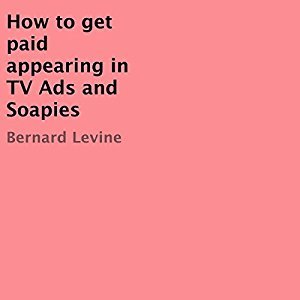 Full Download How to Get Paid Appearing in TV Ads and Soapies - Bernard Levine | PDF