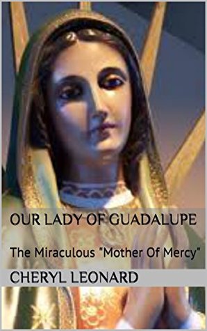 Download Our Lady Of Guadalupe: The Miraculous Mother Of Mercy - Cheryl Leonard file in PDF