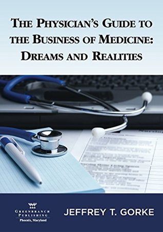Download The Physician's Guide to the Business of Medicine: Dreams and Realities 1st Edition - Jeffrey T. Gorke file in ePub