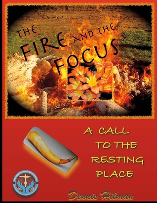 Read Online The Fire and The Focus: A Call to the Resting Place - Dennis Hilman file in PDF