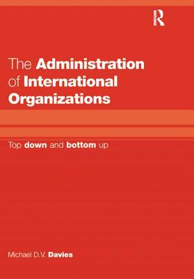 Download The Administration of International Organizations: Top Down and Bottom Up - Michael D.V. Davies | ePub