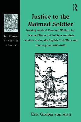 Full Download Justice to the Maimed Soldier: Nursing, Medical Care and Welfare for Sick and Wounded Soldiers and Their Families During the English Civil Wars and Interregnum, 1642-1660 - Eric Gruber Von Arni | ePub