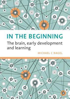 Read Online In the Beginning: The Brain, Early Development and Learning - Michael C. Nagel file in ePub
